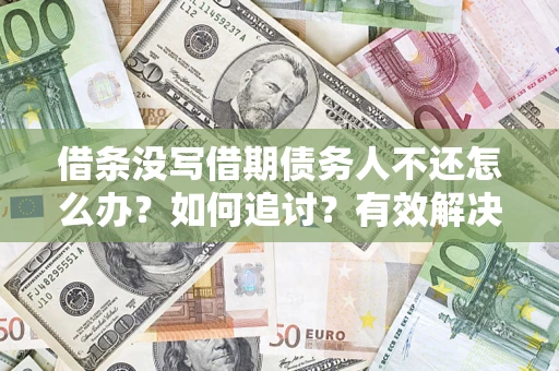 济南借条没写借期债务人不还怎么办？如何追讨？有效解决方案！