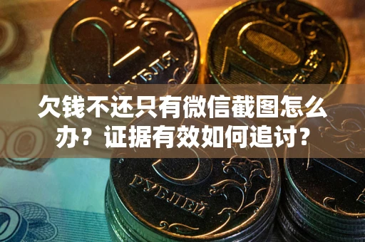 济南欠钱不还只有微信截图怎么办？证据有效如何追讨？