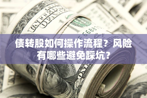 济南债转股如何操作流程?风险有哪些避免踩坑? 济南债转股如何操作流程?风险有哪些避免踩坑?