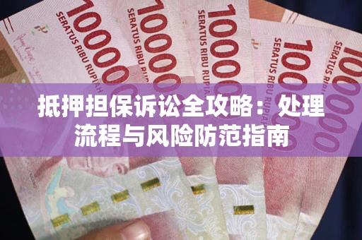 济南抵押担保诉讼全攻略：处理流程与风险防范指南