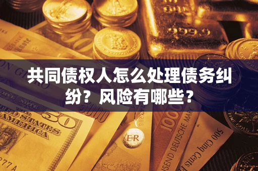 济南共同债权人怎么处理债务纠纷？风险有哪些？