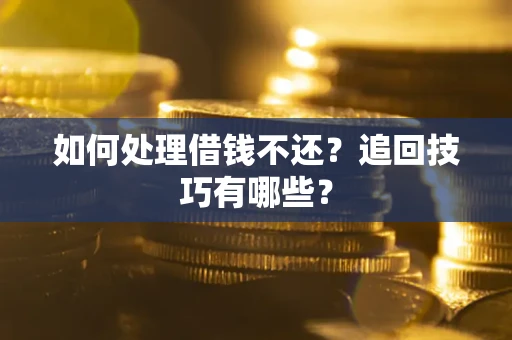 济南如何处理借钱不还？追回技巧有哪些？