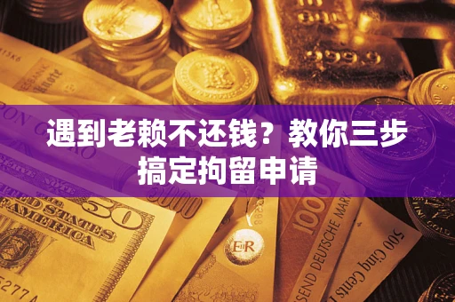 济南遇到老赖不还钱？教你三步搞定拘留申请