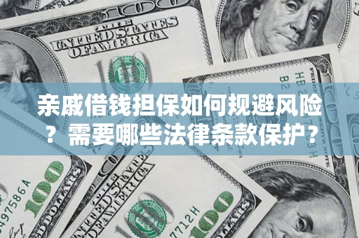 济南亲戚借钱担保如何规避风险？需要哪些法律条款保护？