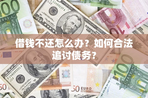 济南借钱不还怎么办？如何合法追讨债务？