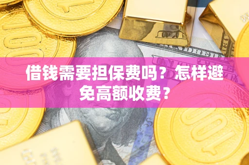 济南借钱需要担保费吗？怎样避免高额收费？