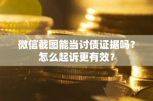 济南微信截图能当讨债证据吗？怎么起诉更有效？