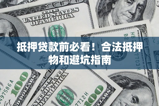 济南抵押贷款前必看！合法抵押物和避坑指南