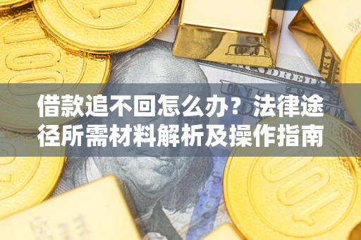 济南借款追不回怎么办?法律途径所需材料解析及操作指南 济南借款追不回怎么办?法律途径所需材料解析及操作指南