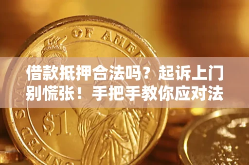 济南借款抵押合法吗？起诉上门别慌张！手把手教你应对法律程序