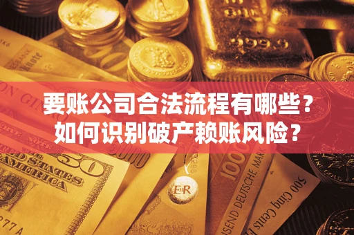 济南要账公司合法流程有哪些？如何识别破产赖账风险？