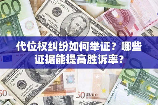 济南代位权纠纷如何举证？哪些证据能提高胜诉率？