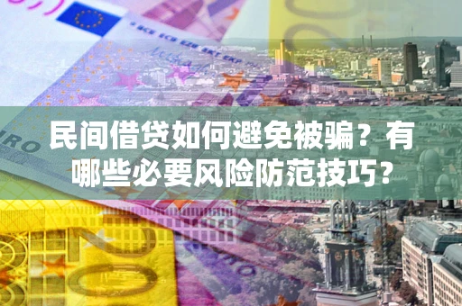 济南民间借贷如何避免被骗？有哪些必要风险防范技巧？