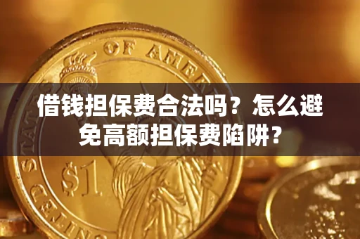 济南借钱担保费合法吗？怎么避免高额担保费陷阱？