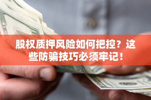 济南股权质押风险如何把控？这些防骗技巧必须牢记！