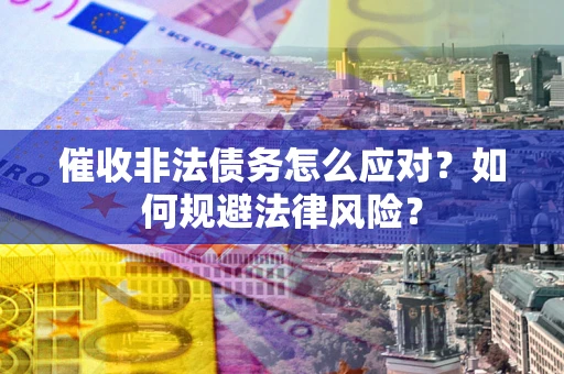 济南催收非法债务怎么应对？如何规避法律风险？