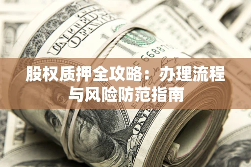 济南股权质押全攻略：办理流程与风险防范指南
