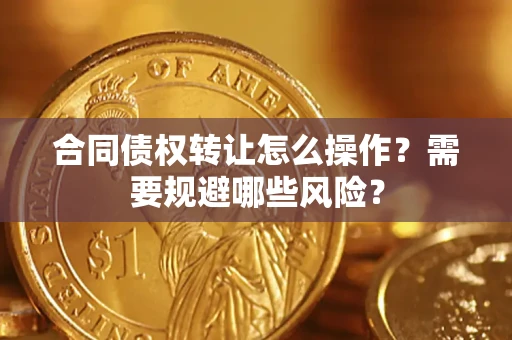 济南合同债权转让怎么操作？需要规避哪些风险？