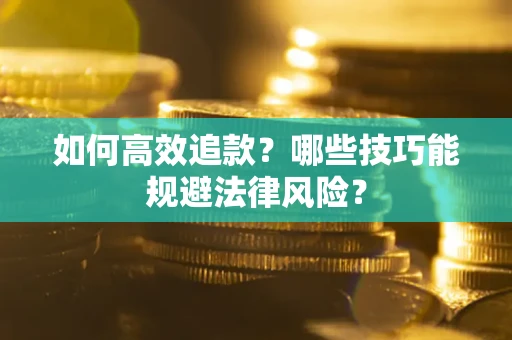 济南如何高效追款？哪些技巧能规避法律风险？