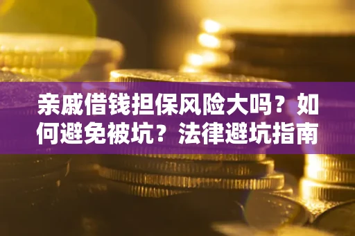 济南亲戚借钱担保风险大吗？如何避免被坑？法律避坑指南