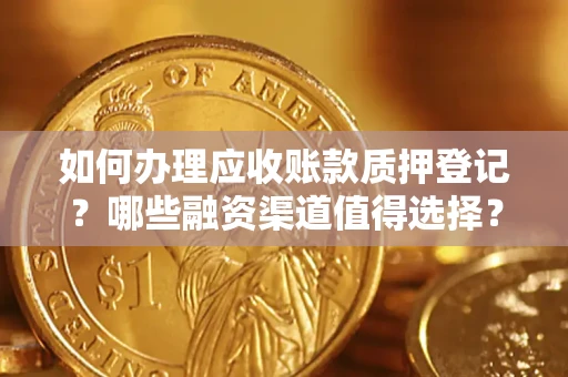 济南如何办理应收账款质押登记？哪些融资渠道值得选择？