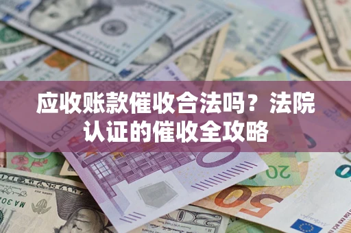 济南应收账款催收合法吗？法院认证的催收全攻略