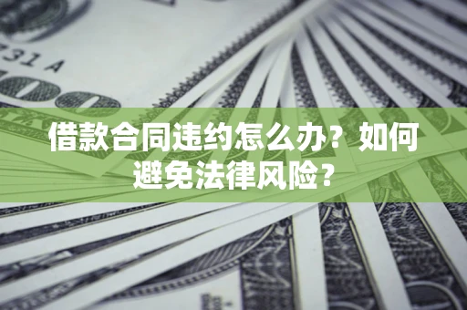 济南借款合同违约怎么办？如何避免法律风险？