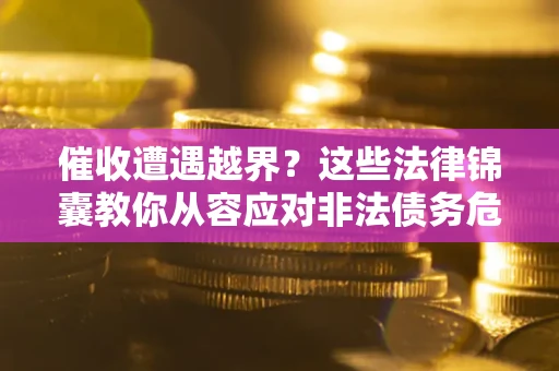 济南催收遭遇越界？这些法律锦囊教你从容应对非法债务危机