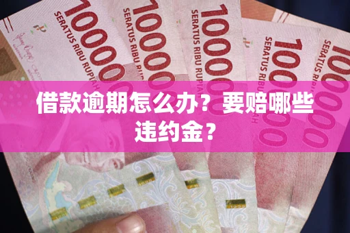 济南借款逾期怎么办？要赔哪些违约金？