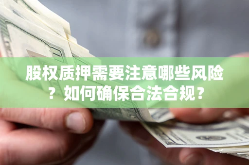 济南股权质押需要注意哪些风险？如何确保合法合规？