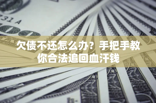 济南欠债不还怎么办?手把手教你合法追回血汗钱 济南欠债不还怎么办?手把手教你合法追回血汗钱