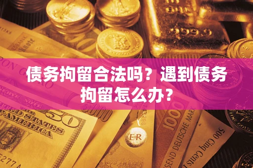 济南债务拘留合法吗？遇到债务拘留怎么办？