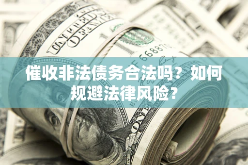 济南催收非法债务合法吗？如何规避法律风险？