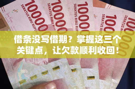 济南借条没写借期？掌握这三个关键点，让欠款顺利收回！