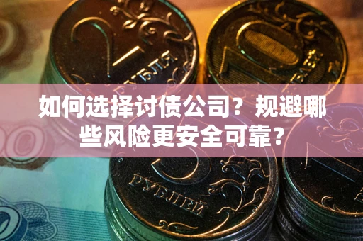 济南如何选择讨债公司？规避哪些风险更安全可靠？