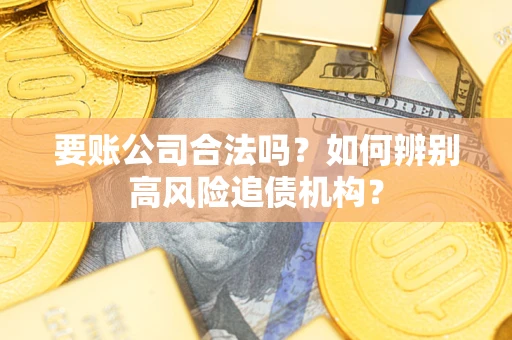 济南要账公司合法吗？如何辨别高风险追债机构？